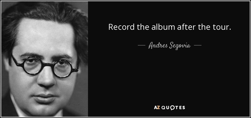 Record the album after the tour. - Andres Segovia