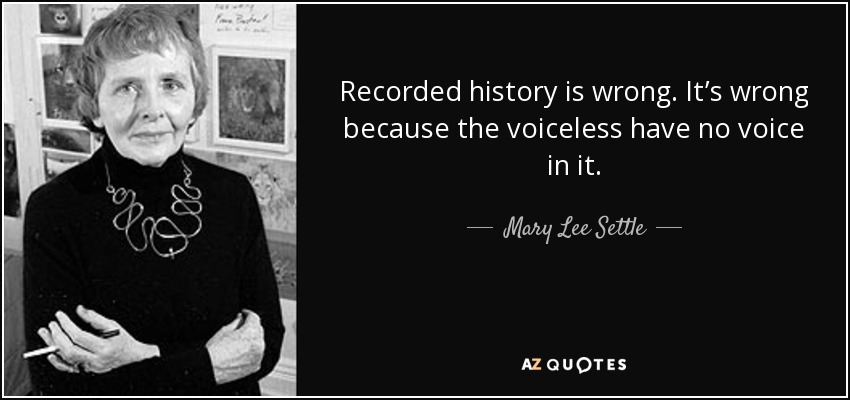Recorded history is wrong. It’s wrong because the voiceless have no voice in it. - Mary Lee Settle