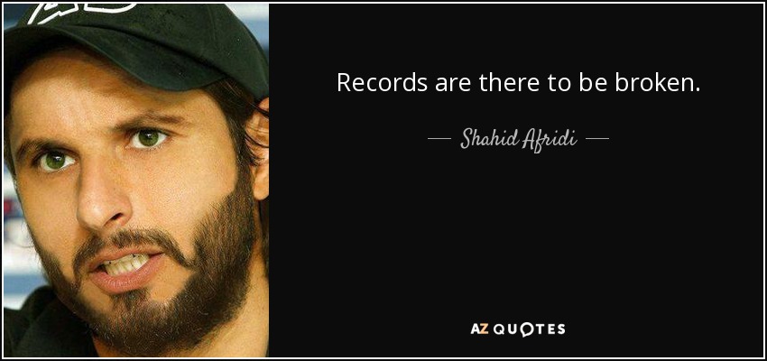Records are there to be broken. - Shahid Afridi