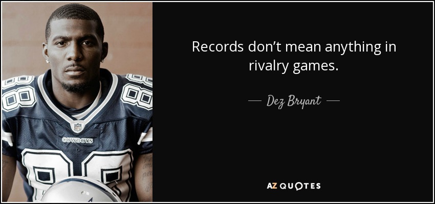 Records don’t mean anything in rivalry games. - Dez Bryant