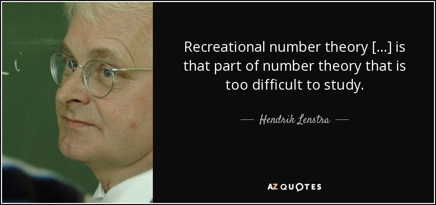 Recreational number theory [...] is that part of number theory that is too difficult to study. - Hendrik Lenstra