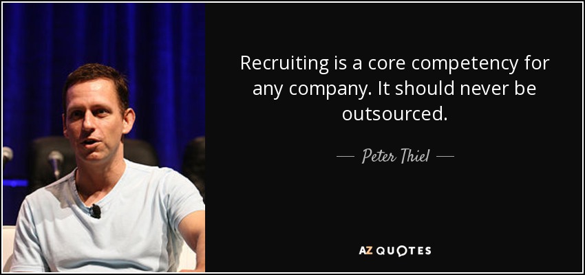 Recruiting is a core competency for any company. It should never be outsourced. - Peter Thiel