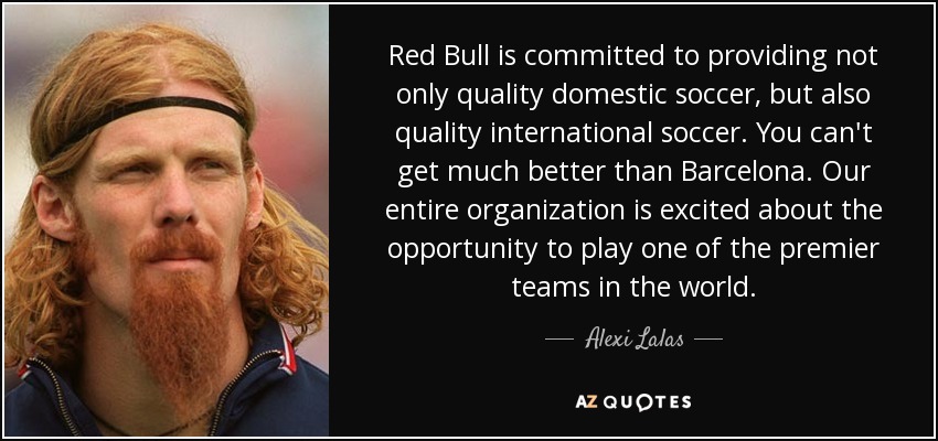 Red Bull is committed to providing not only quality domestic soccer, but also quality international soccer. You can't get much better than Barcelona. Our entire organization is excited about the opportunity to play one of the premier teams in the world. - Alexi Lalas