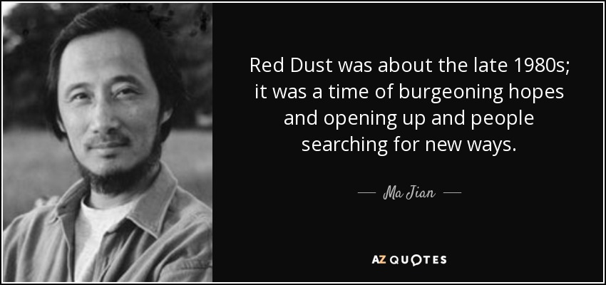 Red Dust was about the late 1980s; it was a time of burgeoning hopes and opening up and people searching for new ways. - Ma Jian