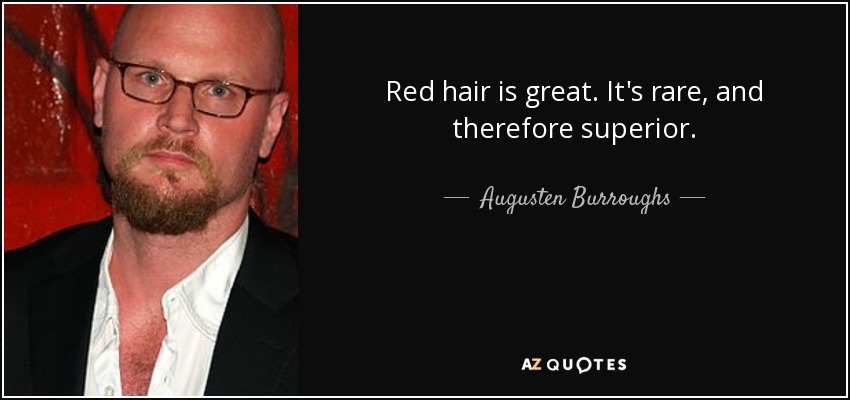 Red hair is great. It's rare, and therefore superior. - Augusten Burroughs