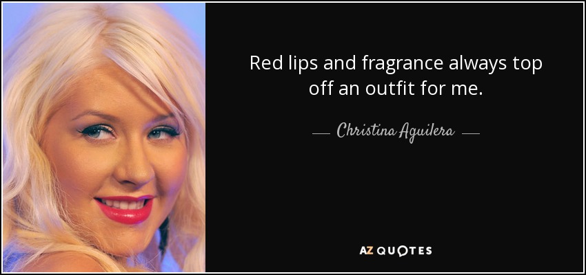 Red lips and fragrance always top off an outfit for me. - Christina Aguilera