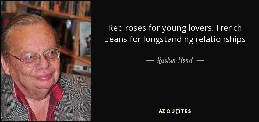 Red roses for young lovers. French beans for longstanding relationships - Ruskin Bond