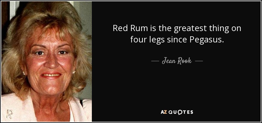 Red Rum is the greatest thing on four legs since Pegasus. - Jean Rook