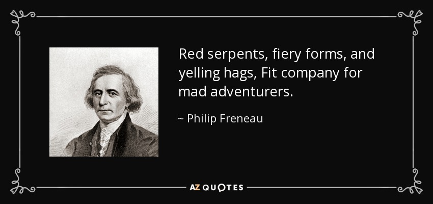 Red serpents, fiery forms, and yelling hags, Fit company for mad adventurers. - Philip Freneau
