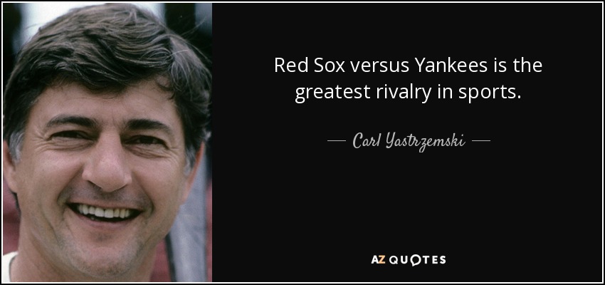 Red Sox versus Yankees is the greatest rivalry in sports. - Carl Yastrzemski