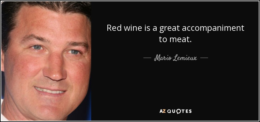 Red wine is a great accompaniment to meat. - Mario Lemieux
