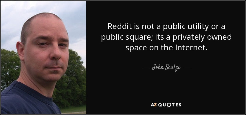 Reddit is not a public utility or a public square; its a privately owned space on the Internet. - John Scalzi