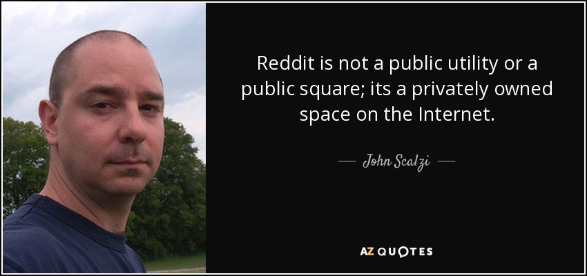 Reddit is not a public utility or a public square; its a privately owned space on the Internet. - John Scalzi