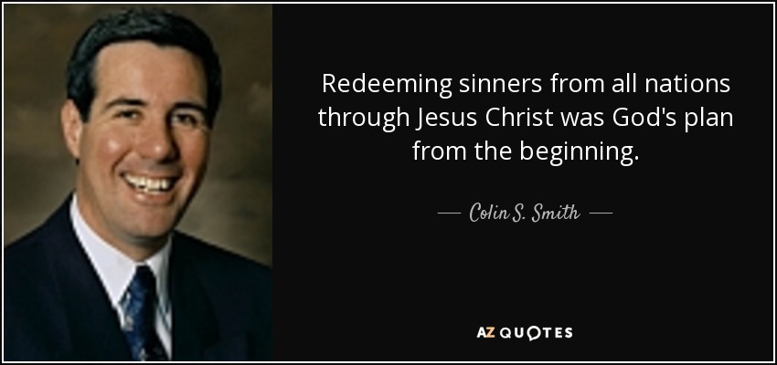 Redeeming sinners from all nations through Jesus Christ was God's plan from the beginning. - Colin S. Smith