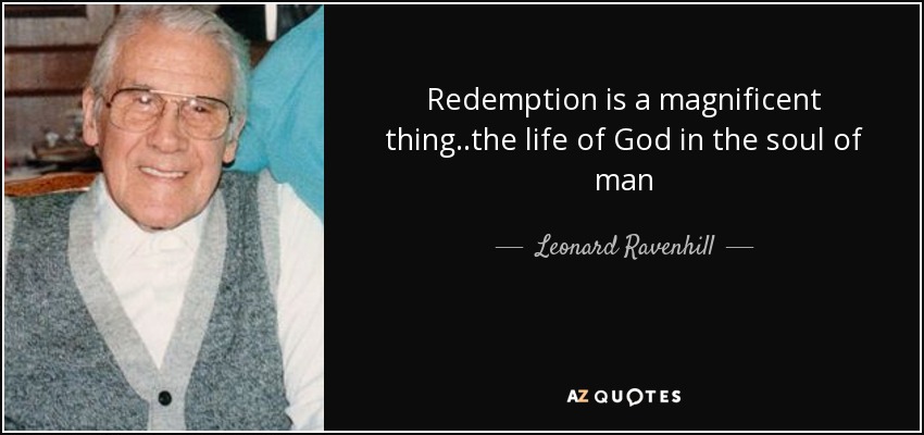 Redemption is a magnificent thing ..the life of God in the soul of man - Leonard Ravenhill