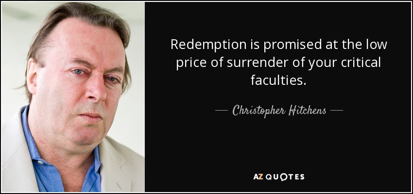 Redemption is promised at the low price of surrender of your critical faculties. - Christopher Hitchens