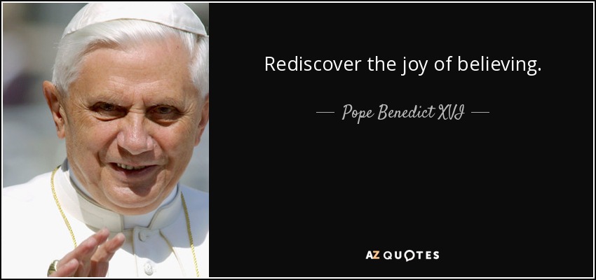 Rediscover the joy of believing. - Pope Benedict XVI