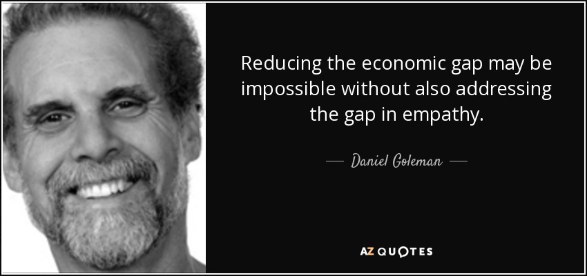 Reducing the economic gap may be impossible without also addressing the gap in empathy. - Daniel Goleman