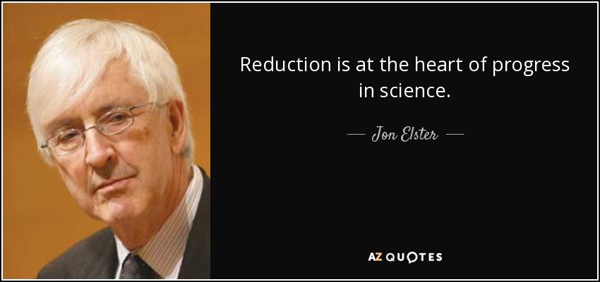 Reduction is at the heart of progress in science. - Jon Elster