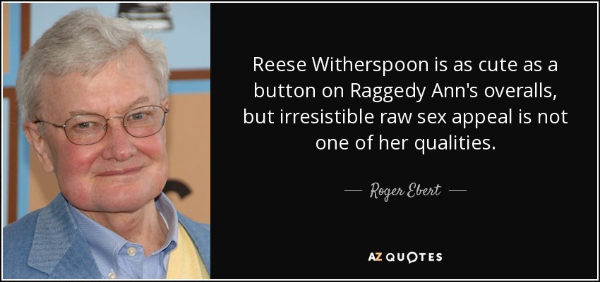 Reese Witherspoon is as cute as a button on Raggedy Ann's overalls, but irresistible raw sex appeal is not one of her qualities. - Roger Ebert