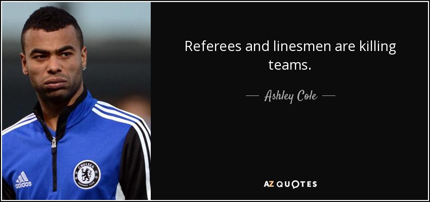 Referees and linesmen are killing teams. - Ashley Cole
