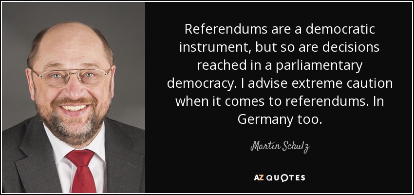 Referendums are a democratic instrument, but so are decisions reached in a parliamentary democracy. I advise extreme caution when it comes to referendums. In Germany too. - Martin Schulz