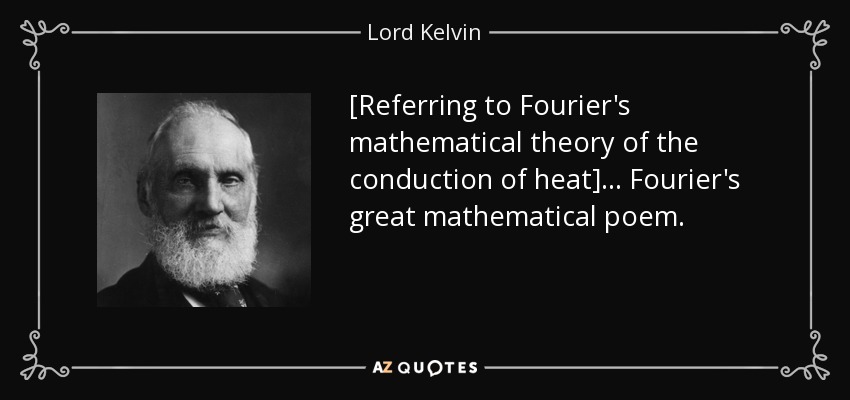[Referring to Fourier's mathematical theory of the conduction of heat] ... Fourier's great mathematical poem. - Lord Kelvin