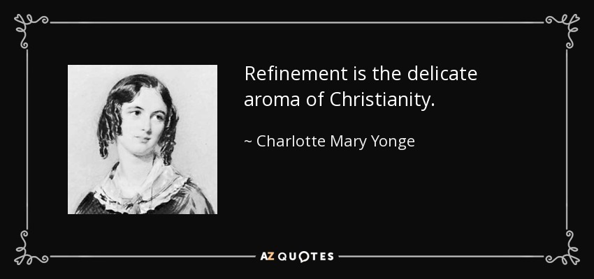Refinement is the delicate aroma of Christianity. - Charlotte Mary Yonge