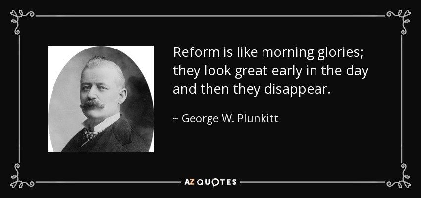 Reform is like morning glories; they look great early in the day and then they disappear. - George W. Plunkitt