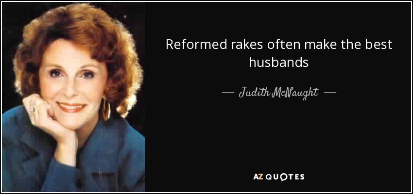 Reformed rakes often make the best husbands - Judith McNaught