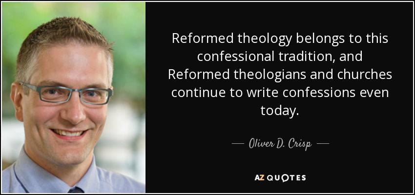 Reformed theology belongs to this confessional tradition, and Reformed theologians and churches continue to write confessions even today. - Oliver D. Crisp