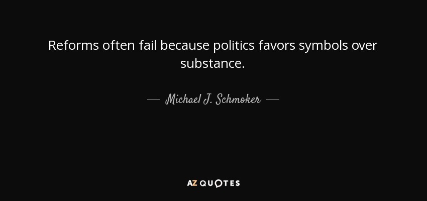 Reforms often fail because politics favors symbols over substance. - Michael J. Schmoker