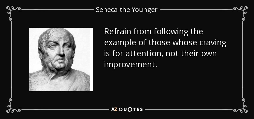 Refrain from following the example of those whose craving is for attention, not their own improvement. - Seneca the Younger