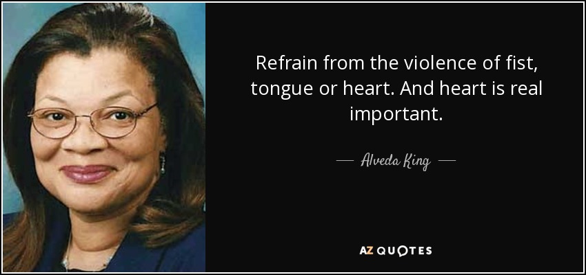 Refrain from the violence of fist, tongue or heart. And heart is real important. - Alveda King
