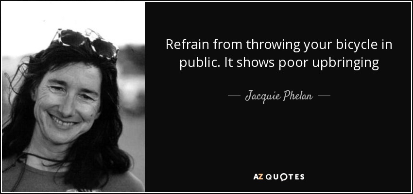 Refrain from throwing your bicycle in public. It shows poor upbringing - Jacquie Phelan