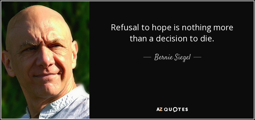 Refusal to hope is nothing more than a decision to die. - Bernie Siegel