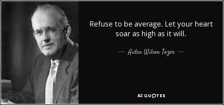 Refuse to be average. Let your heart soar as high as it will. - Aiden Wilson Tozer