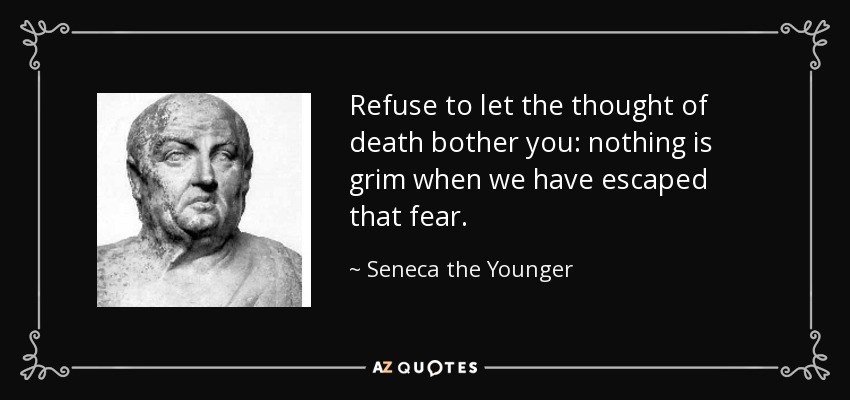 Refuse to let the thought of death bother you: nothing is grim when we have escaped that fear. - Seneca the Younger