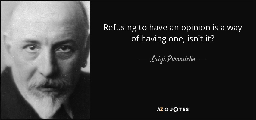 Refusing to have an opinion is a way of having one, isn't it? - Luigi Pirandello