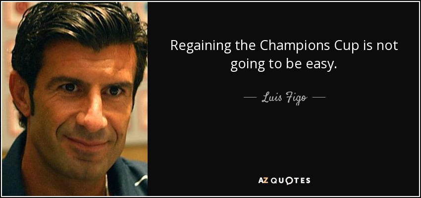 Regaining the Champions Cup is not going to be easy. - Luis Figo