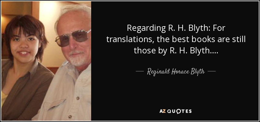 Regarding R. H. Blyth: For translations, the best books are still those by R. H. Blyth. . . . - Reginald Horace Blyth