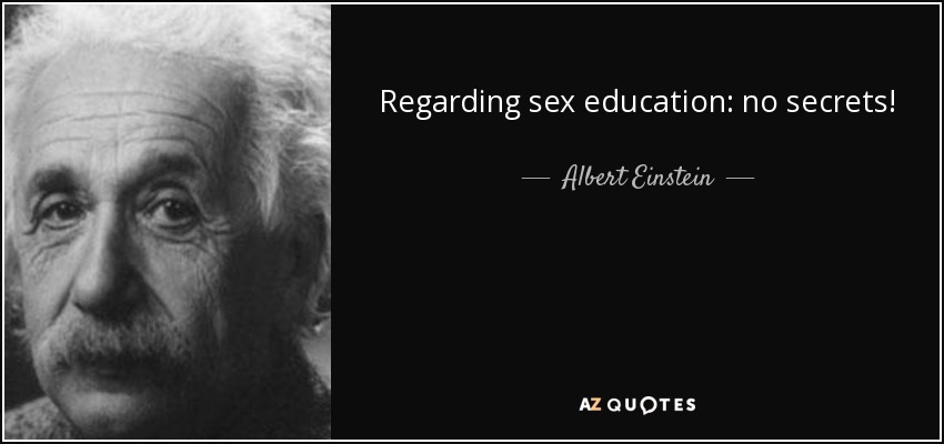 Regarding sex education: no secrets! - Albert Einstein