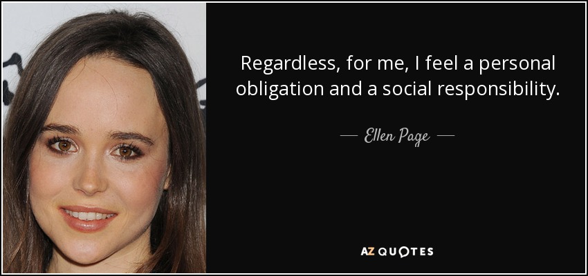 Regardless, for me, I feel a personal obligation and a social responsibility. - Ellen Page