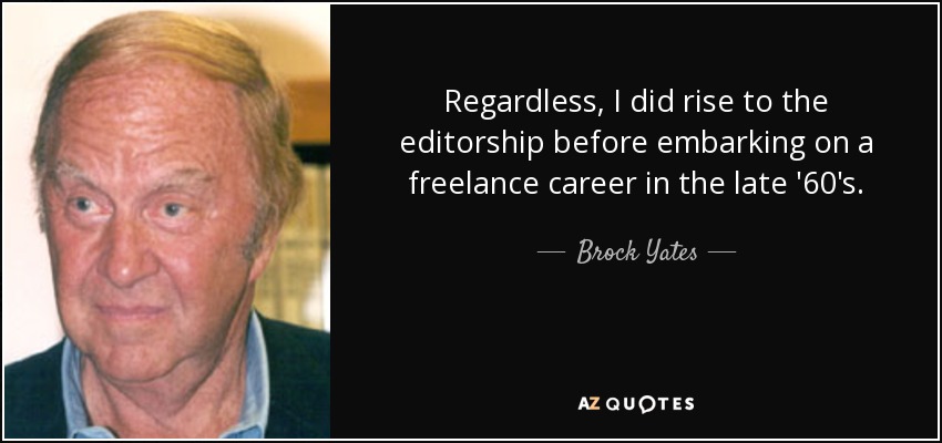 Regardless, I did rise to the editorship before embarking on a freelance career in the late '60's. - Brock Yates