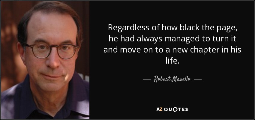 Regardless of how black the page, he had always managed to turn it and move on to a new chapter in his life. - Robert Masello