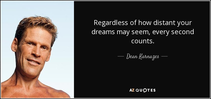 Regardless of how distant your dreams may seem, every second counts. - Dean Karnazes