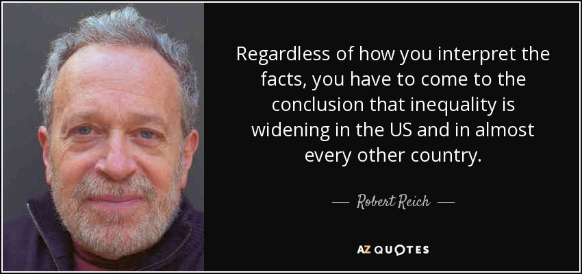 Regardless of how you interpret the facts, you have to come to the conclusion that inequality is widening in the US and in almost every other country. - Robert Reich