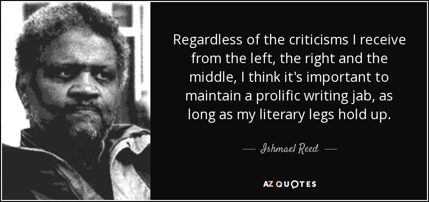 Regardless of the criticisms I receive from the left, the right and the middle, I think it's important to maintain a prolific writing jab, as long as my literary legs hold up. - Ishmael Reed