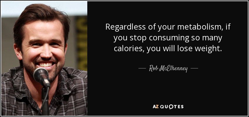 Regardless of your metabolism, if you stop consuming so many calories, you will lose weight. - Rob McElhenney