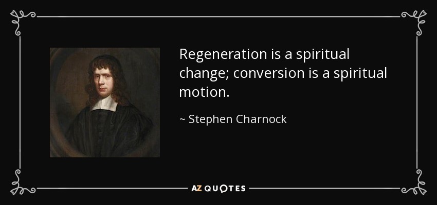 Regeneration is a spiritual change; conversion is a spiritual motion. - Stephen Charnock